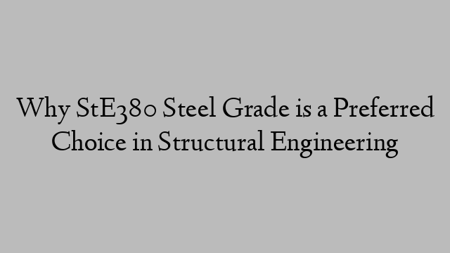 Why StE380 Steel Grade is a Preferred Choice in Structural Engineering