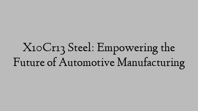 X10Cr13 Steel: Empowering the Future of Automotive Manufacturing