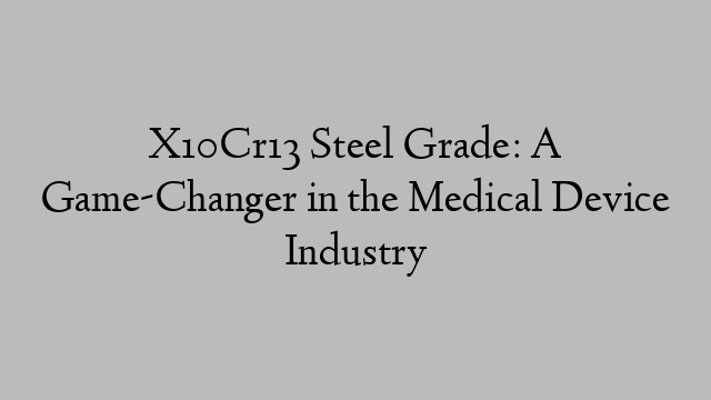 X10Cr13 Steel Grade: A Game-Changer in the Medical Device Industry