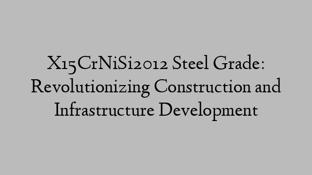 X15CrNiSi2012 Steel Grade: Revolutionizing Construction and Infrastructure Development