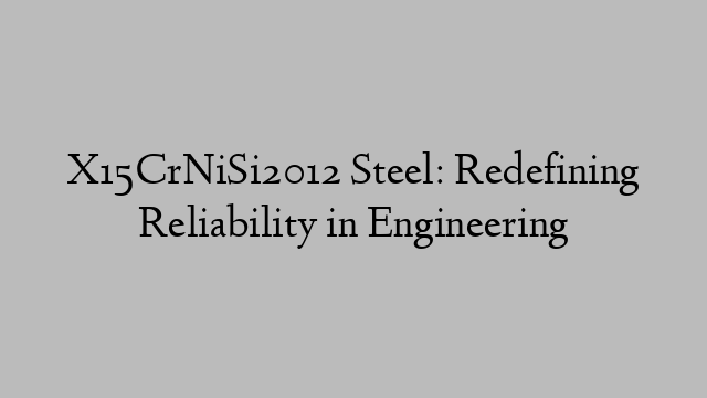 X15CrNiSi2012 Steel: Redefining Reliability in Engineering