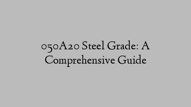 050A20 Steel Grade: A Comprehensive Guide