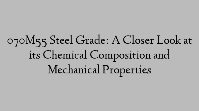 070M55 Steel Grade: A Closer Look at its Chemical Composition and Mechanical Properties