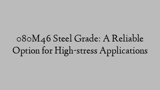 080M46 Steel Grade: A Reliable Option for High-stress Applications