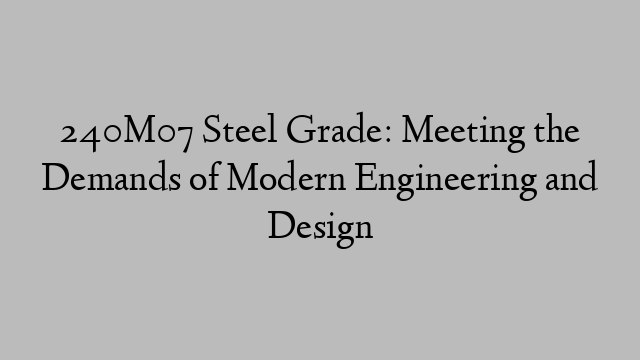 240M07 Steel Grade: Meeting the Demands of Modern Engineering and Design