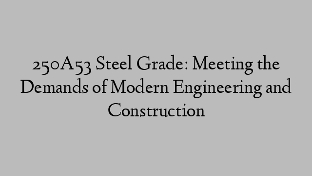 250A53 Steel Grade: Meeting the Demands of Modern Engineering and Construction