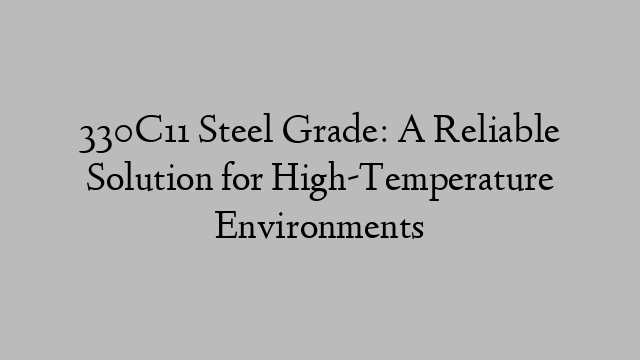 330C11 Steel Grade: A Reliable Solution for High-Temperature Environments