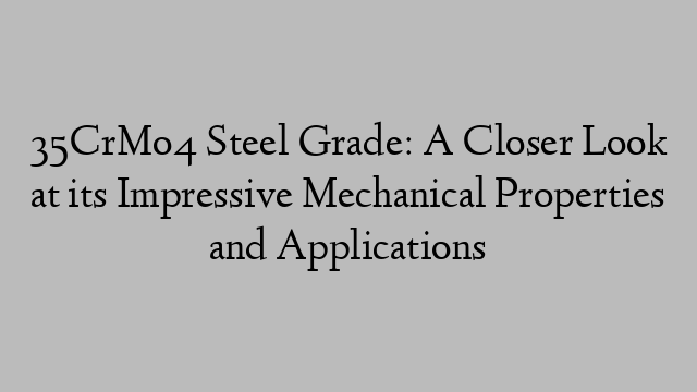 35CrMo4 Steel Grade: A Closer Look at its Impressive Mechanical Properties and Applications