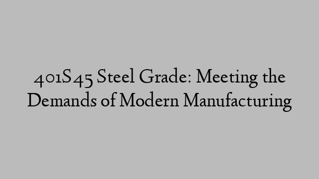 401S45 Steel Grade: Meeting the Demands of Modern Manufacturing