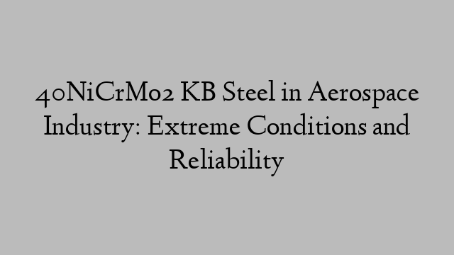 40NiCrMo2 KB Steel in Aerospace Industry: Extreme Conditions and Reliability