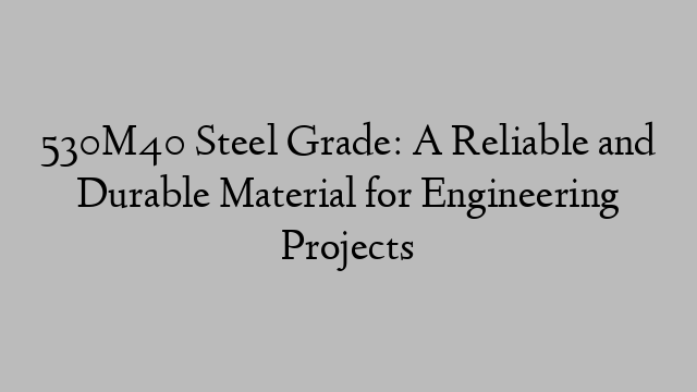 530M40 Steel Grade: A Reliable and Durable Material for Engineering Projects