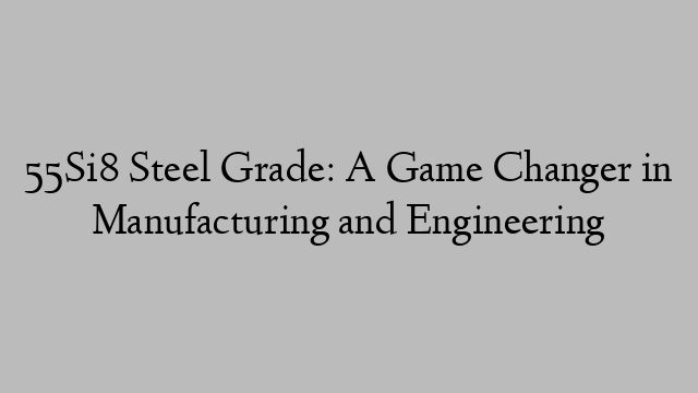 55Si8 Steel Grade: A Game Changer in Manufacturing and Engineering