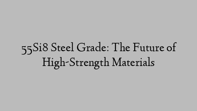 55Si8 Steel Grade: The Future of High-Strength Materials