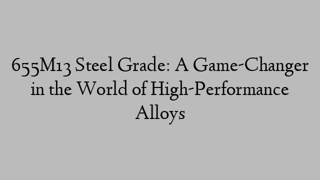 655M13 Steel Grade: A Game-Changer in the World of High-Performance Alloys
