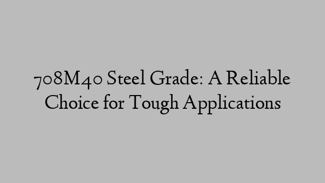 708M40 Steel Grade: A Reliable Choice for Tough Applications