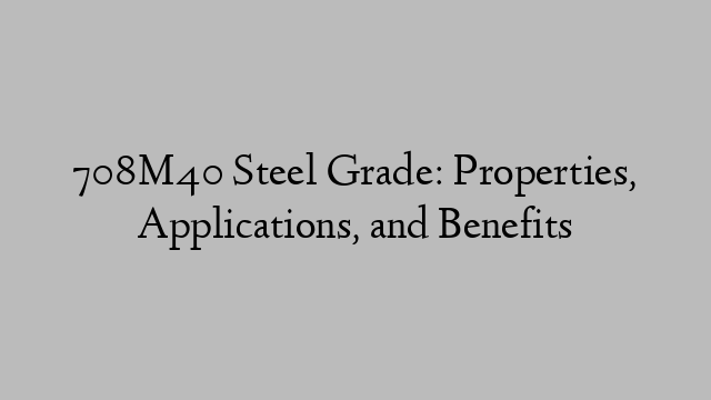 708M40 Steel Grade: Properties, Applications, and Benefits