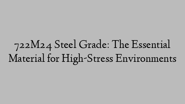 722M24 Steel Grade: The Essential Material for High-Stress Environments