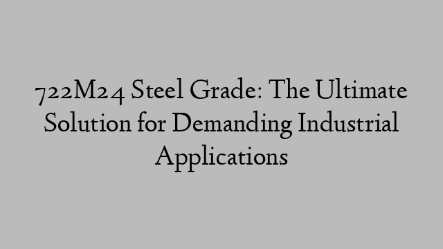 722M24 Steel Grade: The Ultimate Solution for Demanding Industrial Applications