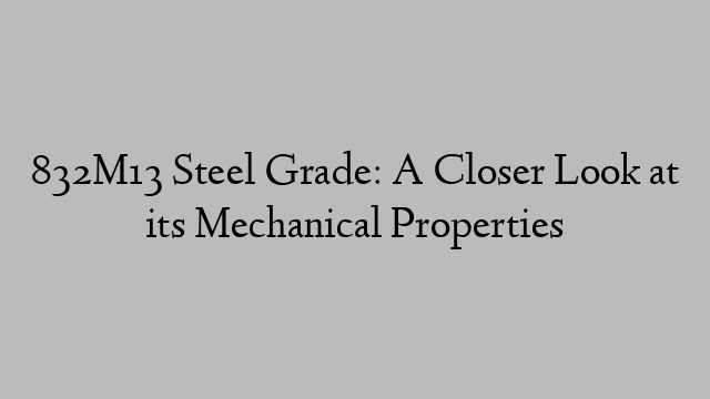 832M13 Steel Grade: A Closer Look at its Mechanical Properties