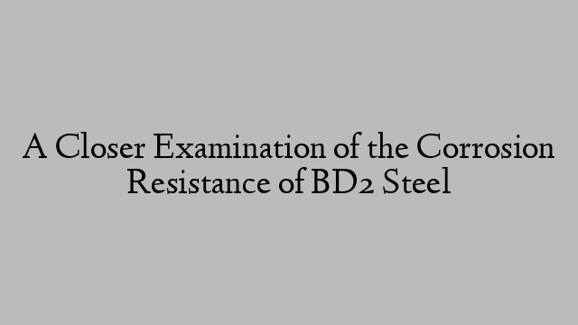 A Closer Examination of the Corrosion Resistance of BD2 Steel