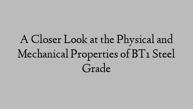 A Closer Look at the Physical and Mechanical Properties of BT1 Steel Grade