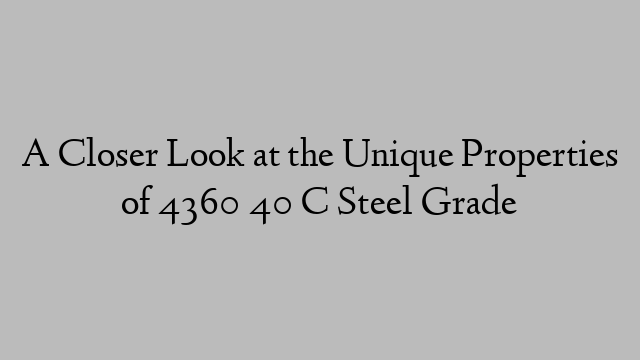 A Closer Look at the Unique Properties of 4360 40 C Steel Grade