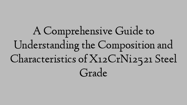 A Comprehensive Guide to Understanding the Composition and Characteristics of X12CrNi2521 Steel Grade