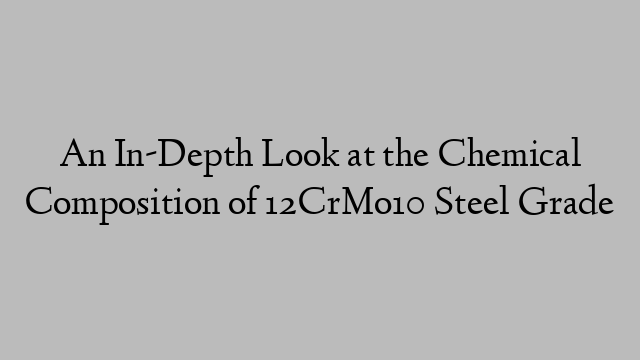 An In-Depth Look at the Chemical Composition of 12CrMo10 Steel Grade