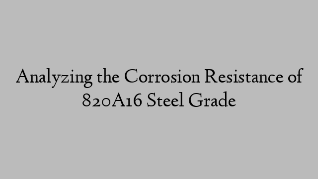 Analyzing the Corrosion Resistance of 820A16 Steel Grade