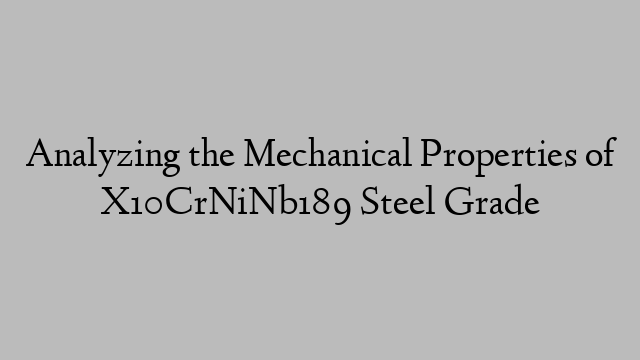 Analyzing the Mechanical Properties of X10CrNiNb189 Steel Grade