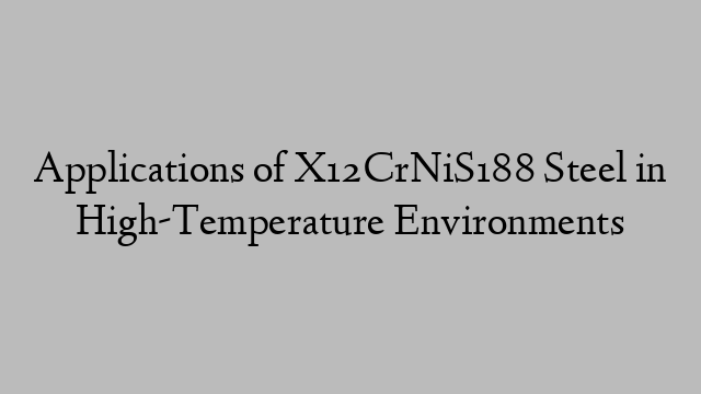 Applications of X12CrNiS188 Steel in High-Temperature Environments