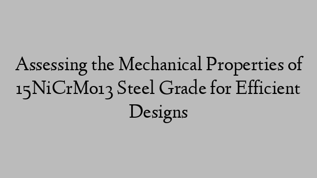 Assessing the Mechanical Properties of 15NiCrMo13 Steel Grade for Efficient Designs