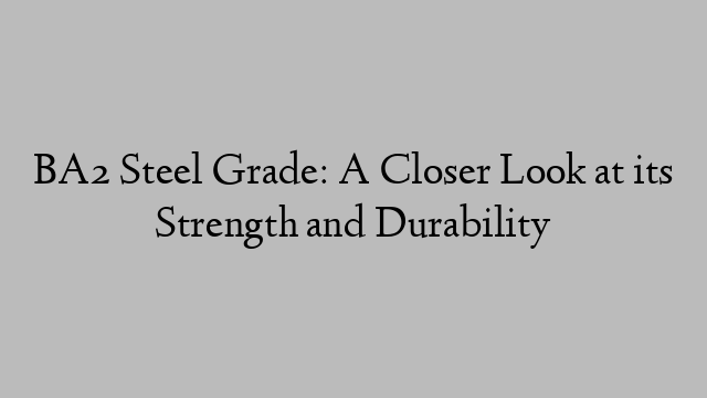 BA2 Steel Grade: A Closer Look at its Strength and Durability