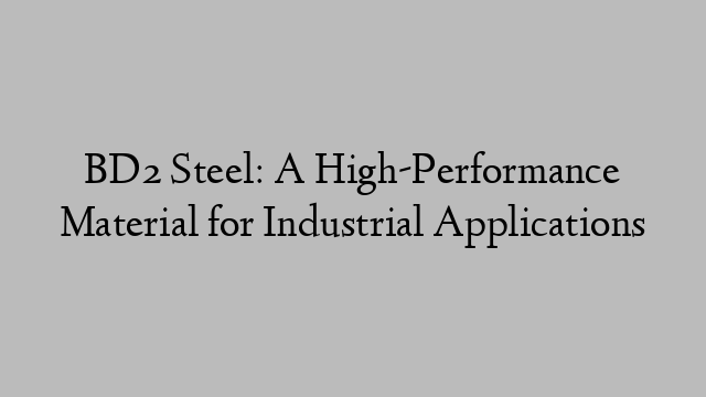 BD2 Steel: A High-Performance Material for Industrial Applications