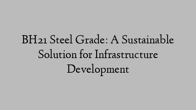 BH21 Steel Grade: A Sustainable Solution for Infrastructure Development