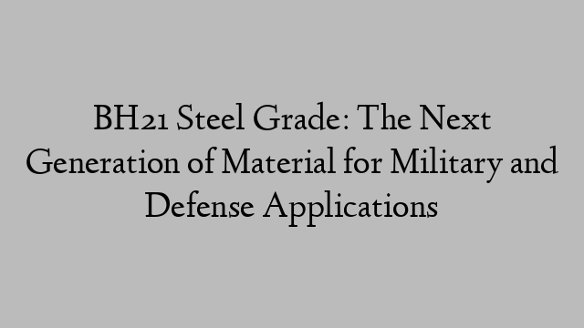 BH21 Steel Grade: The Next Generation of Material for Military and Defense Applications