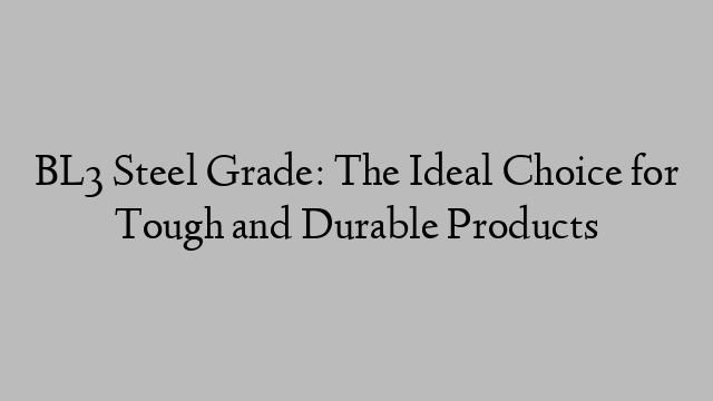 BL3 Steel Grade: The Ideal Choice for Tough and Durable Products