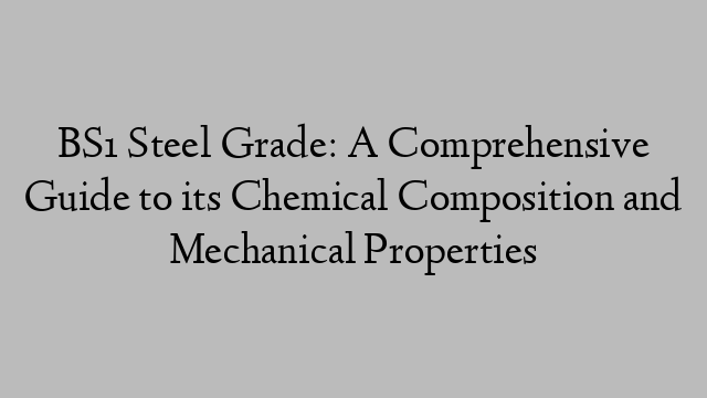 BS1 Steel Grade: A Comprehensive Guide to its Chemical Composition and Mechanical Properties