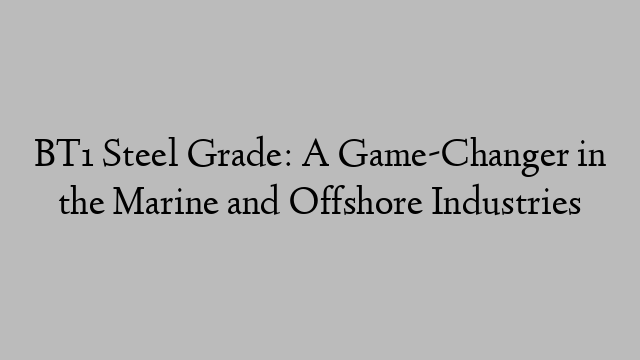 BT1 Steel Grade: A Game-Changer in the Marine and Offshore Industries