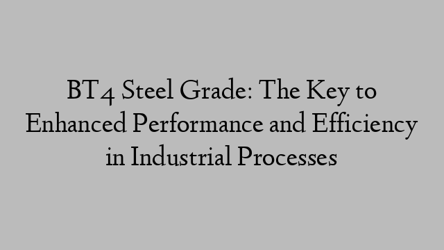 BT4 Steel Grade: The Key to Enhanced Performance and Efficiency in Industrial Processes