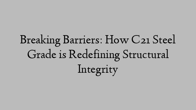 Breaking Barriers: How C21 Steel Grade is Redefining Structural Integrity