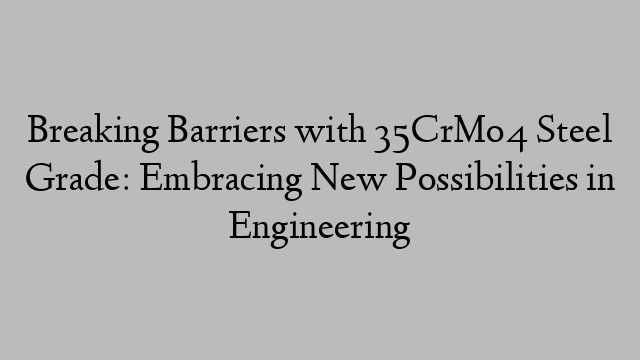 Breaking Barriers with 35CrMo4 Steel Grade: Embracing New Possibilities in Engineering