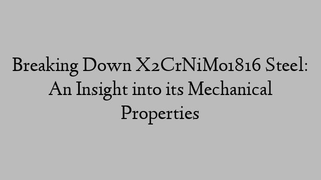 Breaking Down X2CrNiMo1816 Steel: An Insight into its Mechanical Properties