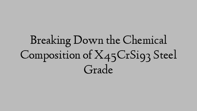 Breaking Down the Chemical Composition of X45CrSi93 Steel Grade