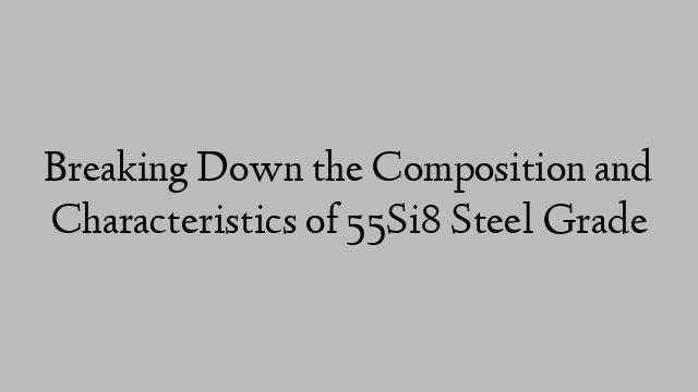 Breaking Down the Composition and Characteristics of 55Si8 Steel Grade