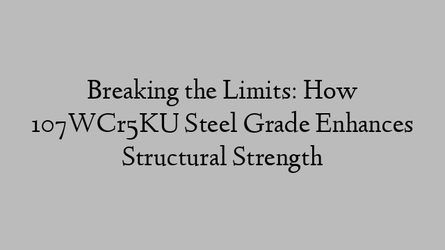 Breaking the Limits: How 107WCr5KU Steel Grade Enhances Structural Strength