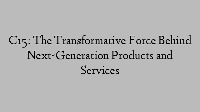 C15: The Transformative Force Behind Next-Generation Products and Services