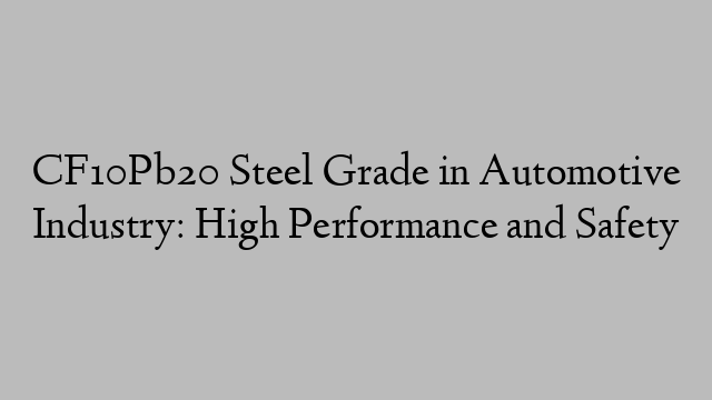 CF10Pb20 Steel Grade in Automotive Industry: High Performance and Safety