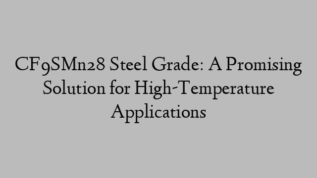 CF9SMn28 Steel Grade: A Promising Solution for High-Temperature Applications