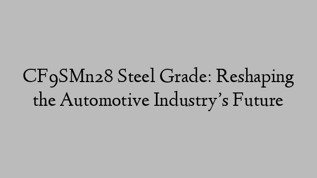 CF9SMn28 Steel Grade: Reshaping the Automotive Industry’s Future